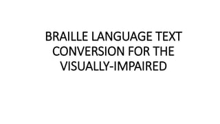 BRAILLE LANGUAGE TEXT
CONVERSION FOR THE
VISUALLY-IMPAIRED
 