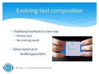 Evolving text composition


Traditional method in a new way
  Precise, fast
  No training needs

Same layout as in
    braille typewriters
 