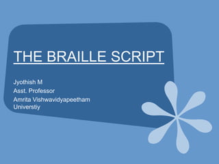 THE BRAILLE SCRIPT
Jyothish M
Asst. Professor
Amrita Vishwavidyapeetham
Universtiy
 