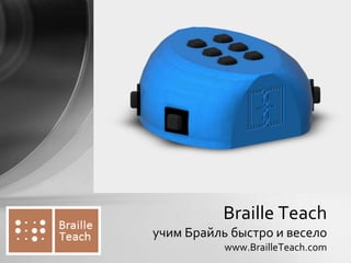 Braille Teach
учим Брайль быстро и весело
www.BrailleTeach.com
 