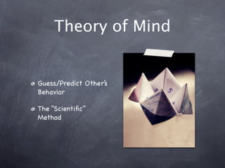 Theory of Mind
Guess/Predict Other’s
Behavior
The “Scientific”
Method