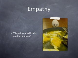 Empathy
“To put yourself into
another’s shoes”