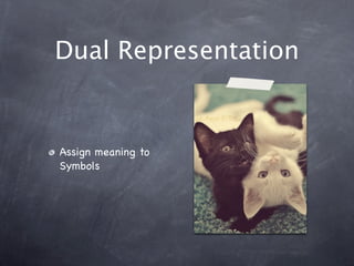 Dual Representation
Assign meaning to
Symbols