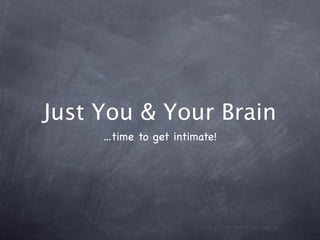 Just You & Your Brain
...time to get intimate!