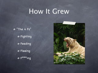 How It Grew
“The 4 Fs”
Fighting
Feeding
Fleeing
F***ing