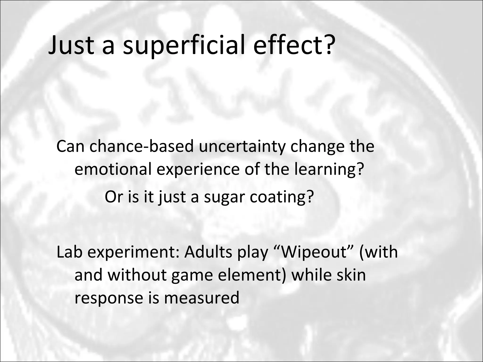 Just a superficial effect? Can chance-based uncertainty change the emotional experience of the learning?  Or is it just a sugar coating?  Lab experiment: Adults play “Wipeout” (with and without game element) while skin response is measured 
