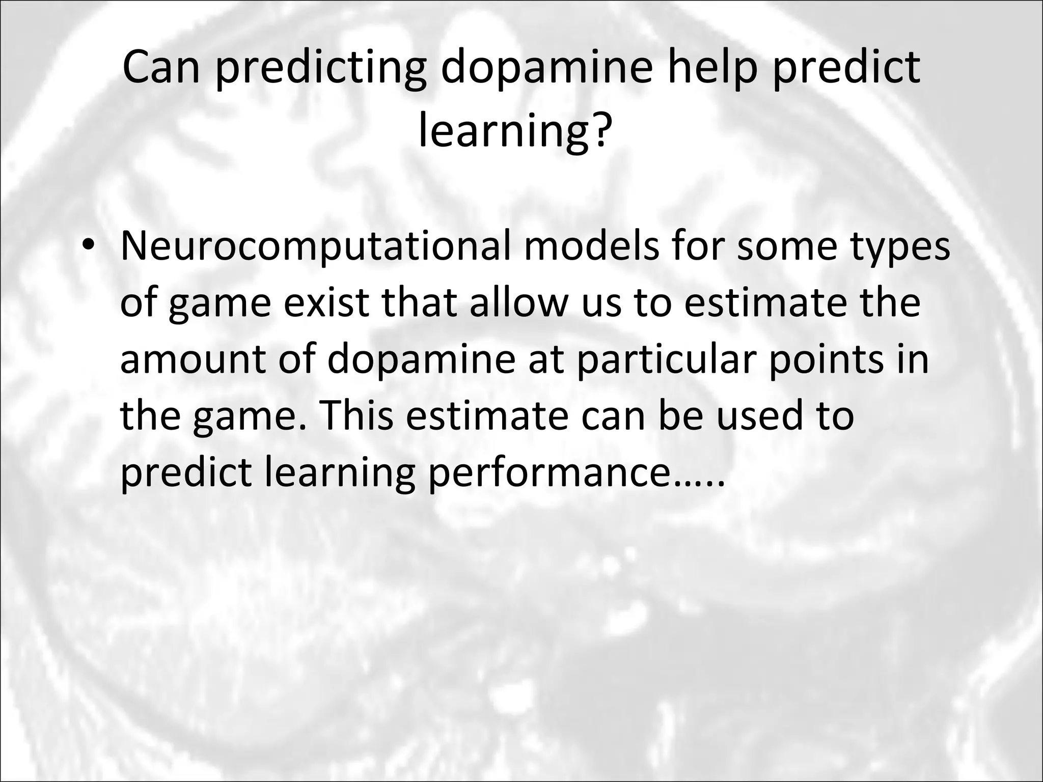 Can predicting dopamine help predict learning?  Neurocomputational models for some types of game exist that allow us to estimate the amount of dopamine at particular points in the game. This estimate can be used to predict learning performance….. 