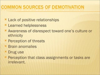  Lack of positive relationships
 Learned helplessness
 Awareness of disrespect toward one’s culture or
  ethnicity
 Perception of threats
 Brain anomalies
 Drug use
 Perception that class assignments or tasks are
  irrelevant.
 