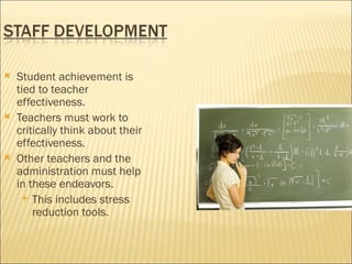    Student achievement is
    tied to teacher
    effectiveness.
   Teachers must work to
    critically think about their
    effectiveness.
   Other teachers and the
    administration must help
    in these endeavors.
      This includes stress
        reduction tools.
 