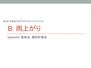 第2回 早稲田大学プログラミングコンテスト


  B: 雨上がり	
  keyword: 貪欲法、動的計画法	
 