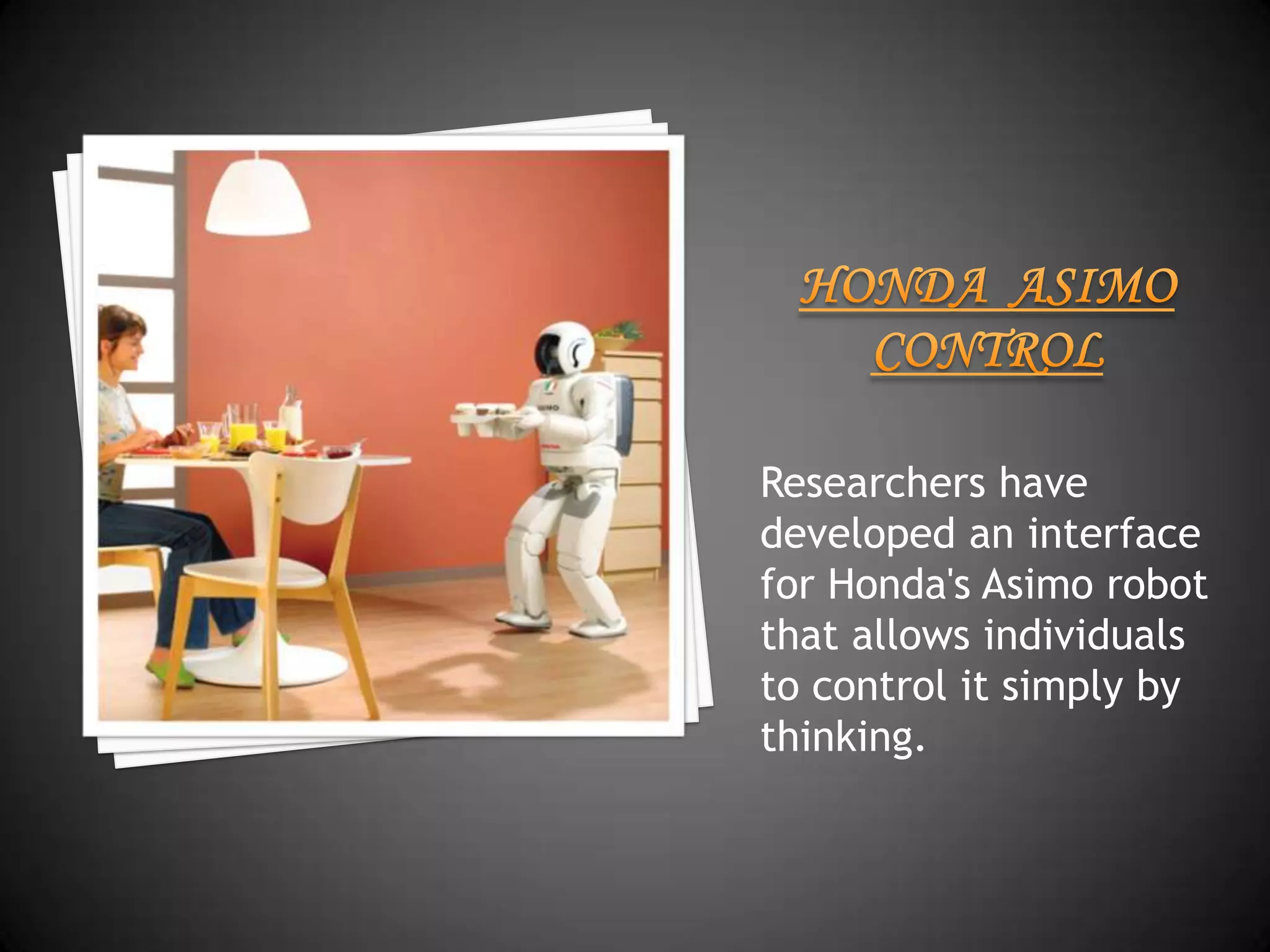 Researchers have
developed an interface
for Honda's Asimo robot
that allows individuals
to control it simply by
thinking.
 