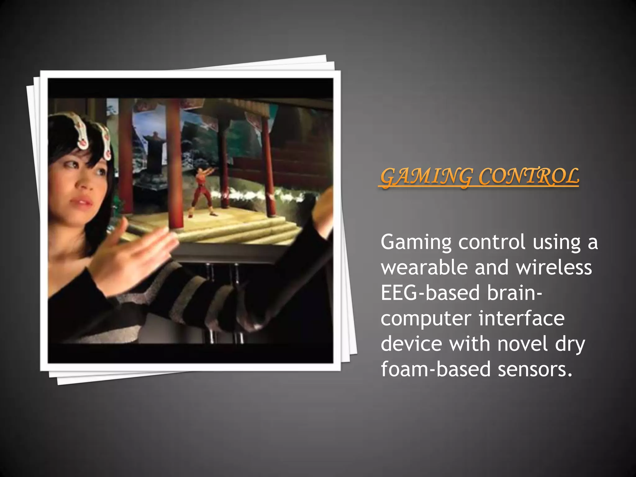 Gaming control using a
wearable and wireless
EEG-based brain-
computer interface
device with novel dry
foam-based sensors.
 