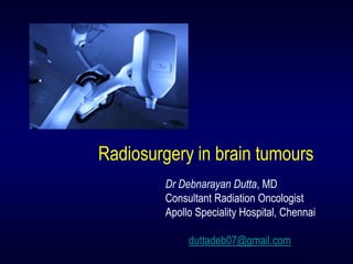 Radiosurgery in brain tumours 
Dr Debnarayan Dutta, MD 
Consultant Radiation Oncologist 
Apollo Speciality Hospital, Chennai 
duttadeb07@gmail.com 
 