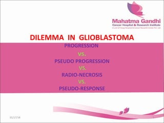 DILEMMA IN GLIOBLASTOMA
PROGRESSION
vs.
PSEUDO PROGRESSION
VS.
RADIO-NECROSIS
VS.
PSEUDO-RESPONSE
101/17/18
 