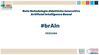 Rete Metodologie didattiche innovative
Artificial Intelligence Based
#brAIn
PESCARA
 