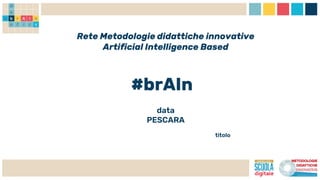 Rete Metodologie didattiche innovative
Artificial Intelligence Based
#brAIn
data
PESCARA
titolo
 