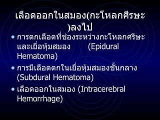 เลือดออกในสมอง ( กะโหลกศีรษะ ) ลงไป การตกเลือดที่ช่องระหว่างกะโหลกศรีษะและเยื่อหุ้มสมอง  ( Epidural Hematoma ) การมีเลือดตกในเยื่อหุ้มสมองชั้นกลาง  ( Subdural Hematoma ) เลือดออกในสมอง  ( Intracerebral Hemorrhage ) 