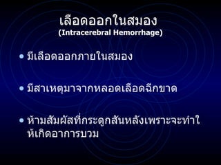 เลือดออกในสมอง  ( Intracerebral Hemorrhage ) มีเลือดออกภายในสมอง มีสาเหตุมาจากหลอดเลือดฉีกขาด ห้ามสัมผัสที่กระดูกสันหลังเพราะจะทำให้เกิดอาการบวม 