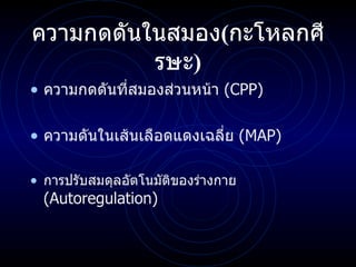 ความกดดันในสมอง ( กะโหลกศีรษะ ) ความกดดันที่สมองส่วนหน้า   (CPP) ความดันในเส้นเลือดแดงเฉลี่ย  (MAP)  การปรับสมดุลอัตโนมัติของร่างกาย  ( Autoregulation ) 