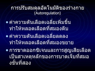 การปรับสมดุลอัตโนมัติของร่างกาย ( Autoregulation ) ค่าความดันเลือดเฉลี่ยเพิ่มขึ้น ทำให้หลอดเลือดที่สมองตีบ ค่าความดันเลือดเฉลี่ยลดลง ทำให้หลอดเลือดที่สมองขยาย การขาดออกซิเจนและการสูญเสียเลือดเป็นสาเหตุหลักของการบาดเจ็บที่สมองขั้นที่สอง 