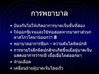การพยาบาล ป้องกันไม่ให้เกิดอาการบาดเจ็บขั้นที่สอง ให้ออกซิเจนและใช้ท่อสอดหาก มาตราส่วนกลาสโกวโคมา น้อยกว่า  8  พยาบาลอาการช็อก  -  ความดันโลหิตปกติ การหายใจลึกผิดปกติจะเกิดขึ้นเมื่อผู้บาดเจ็บแสดงอาการว่าจะมี เนื้อเยื่อโผล่ออกมา  ห้ามเลือด เคลื่อนย้ายผู้บาดเจ็บโดยเร็ว 