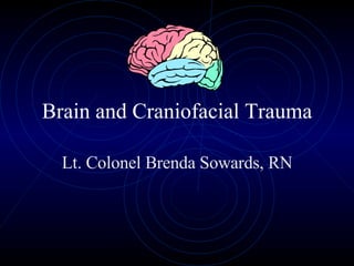 Brain and Craniofacial Trauma Lt. Colonel Brenda Sowards, RN 