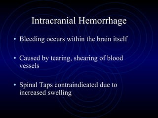 Intracranial Hemorrhage Bleeding occurs within the brain itself Caused by tearing, shearing of blood vessels Spinal Taps contraindicated due to increased swelling 