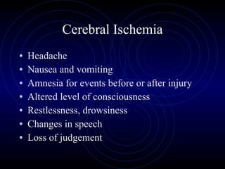 Cerebral Ischemia Headache Nausea and vomiting Amnesia for events before or after injury Altered level of consciousness Restlessness, drowsiness Changes in speech Loss of judgement 
