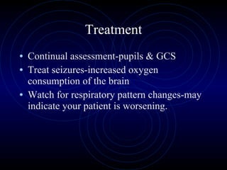 Treatment Continual assessment-pupils & GCS Treat seizures-increased oxygen consumption of the brain Watch for respiratory pattern changes-may indicate your patient is worsening. 