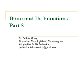 Brain and Its Functions Part 2 Dr. Prithika Chary Consultant Neurologist and Neurosurgeon Adopted by Prof.K.Prabhakar, [email_address] 