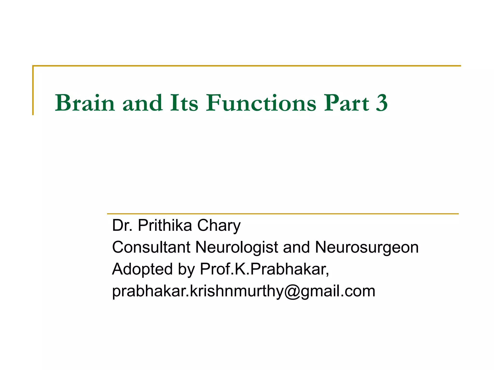 Brain and Its Functions Part 3 Dr. Prithika Chary Consultant Neurologist and Neurosurgeon Adopted by Prof.K.Prabhakar, [email_address] 