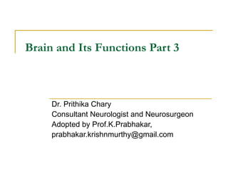 Brain and Its Functions Part 3 Dr. Prithika Chary Consultant Neurologist and Neurosurgeon Adopted by Prof.K.Prabhakar, [email_address] 
