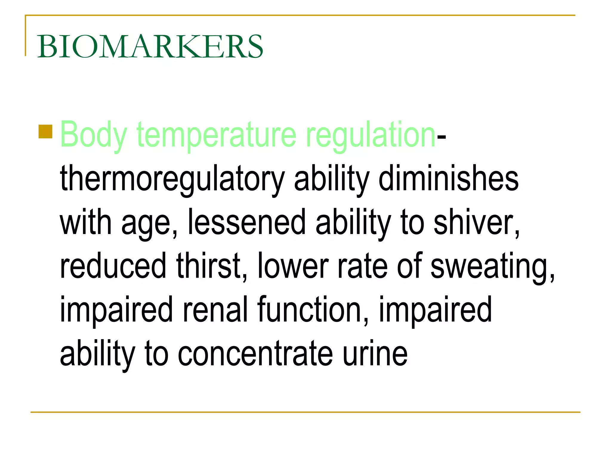 BIOMARKERS Body temperature regulation -thermoregulatory ability diminishes with age, lessened ability to shiver, reduced thirst, lower rate of sweating, impaired renal function, impaired ability to concentrate urine 