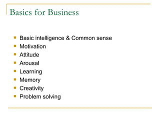 Basics for Business Basic intelligence & Common sense Motivation Attitude Arousal Learning  Memory Creativity Problem solving 