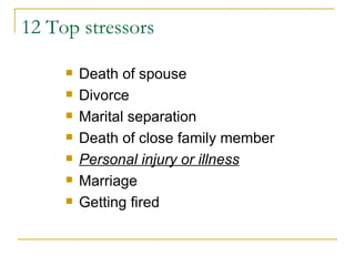 12 Top stressors Death of spouse Divorce Marital separation Death of close family member Personal injury or illness Marriage Getting fired 
