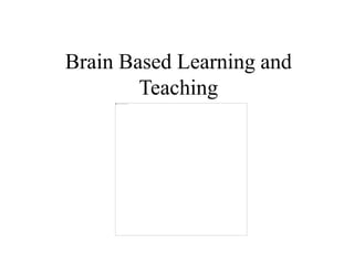 Brain Based Learning and
Teaching
 