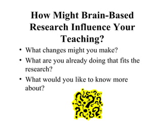 How Might Brain-Based
Research Influence Your
Teaching?
• What changes might you make?
• What are you already doing that fits the
research?
• What would you like to know more
about?
 