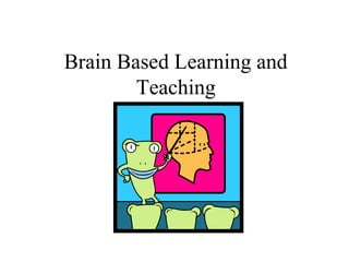 Brain Based Learning and
Teaching
 