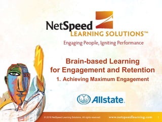 © 2018 NetSpeed Learning Solutions. All rights reserved. 1
Brain-based Learning
for Engagement and Retention
1. Achieving Maximum Engagement
 
