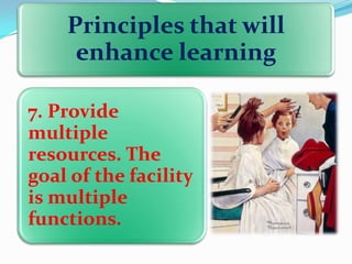 Principles that will
enhance learning
7. Provide
multiple
resources. The
goal of the facility
is multiple
functions.

 