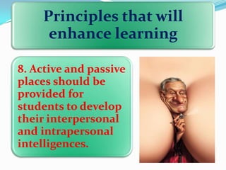 Principles that will
enhance learning
8. Active and passive
places should be
provided for
students to develop
their interpersonal
and intrapersonal
intelligences.

 