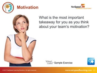 © 2017 NetSpeed Learning Solutions. All rights reserved. 21
What is the most important
takeaway for you as you think
about your team’s motivation?
Motivation
Sample Exercise
 