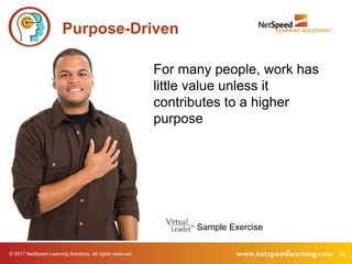 © 2017 NetSpeed Learning Solutions. All rights reserved. 22
For many people, work has
little value unless it
contributes to a higher
purpose
Purpose-Driven
Sample Exercise
 