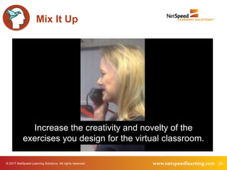 © 2017 NetSpeed Learning Solutions. All rights reserved. 28
Mix It Up
Increase the creativity and novelty of the
exercises you design for the virtual classroom.
 