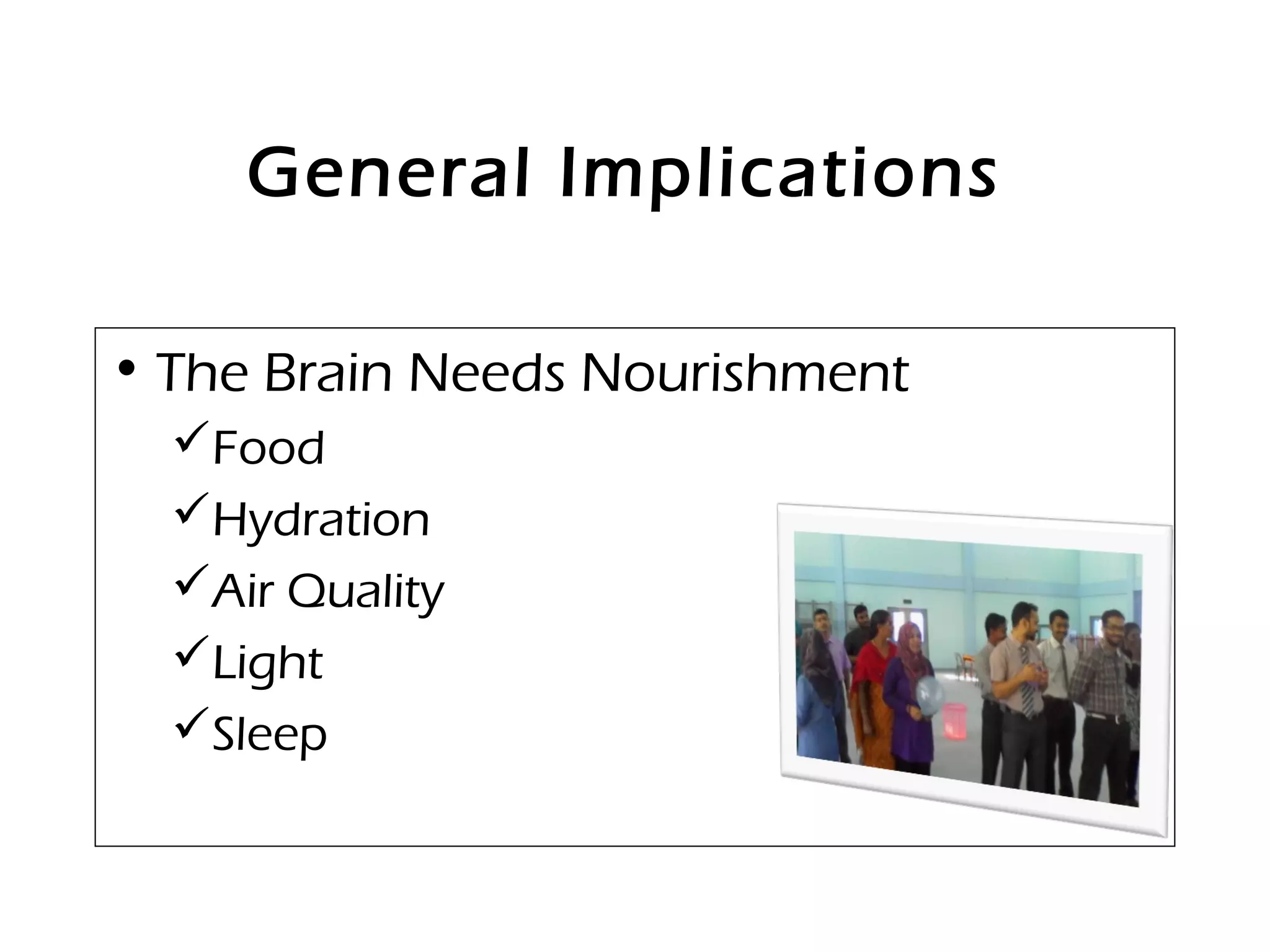 General Implications
• The Brain Needs Nourishment
Food
Hydration
Air Quality
Light
Sleep
 