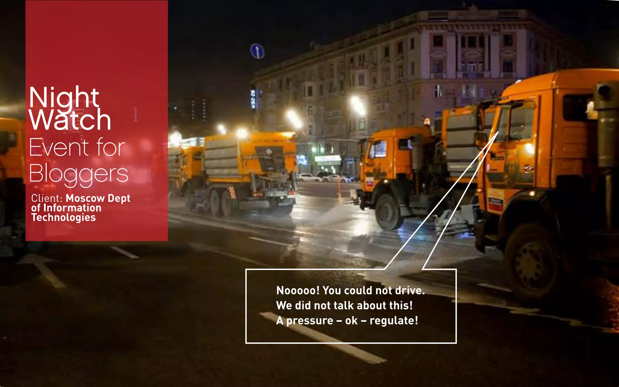 Night
Watch
Event for
Bloggers
Nooooo! You could not drive.
We did not talk about this!
A pressure – ok – regulate!
Client: Moscow Dept
of Information
Technologies
 