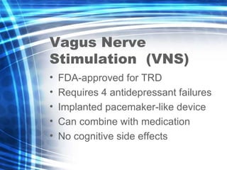 Vagus Nerve Stimulation  (VNS) <ul><li>FDA-approved for TRD </li></ul><ul><li>Requires 4 antidepressant failures </li></ul...