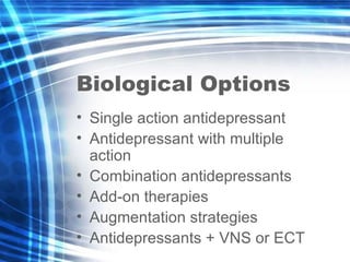Biological Options <ul><li>Single action antidepressant </li></ul><ul><li>Antidepressant with multiple action </li></ul><u...
