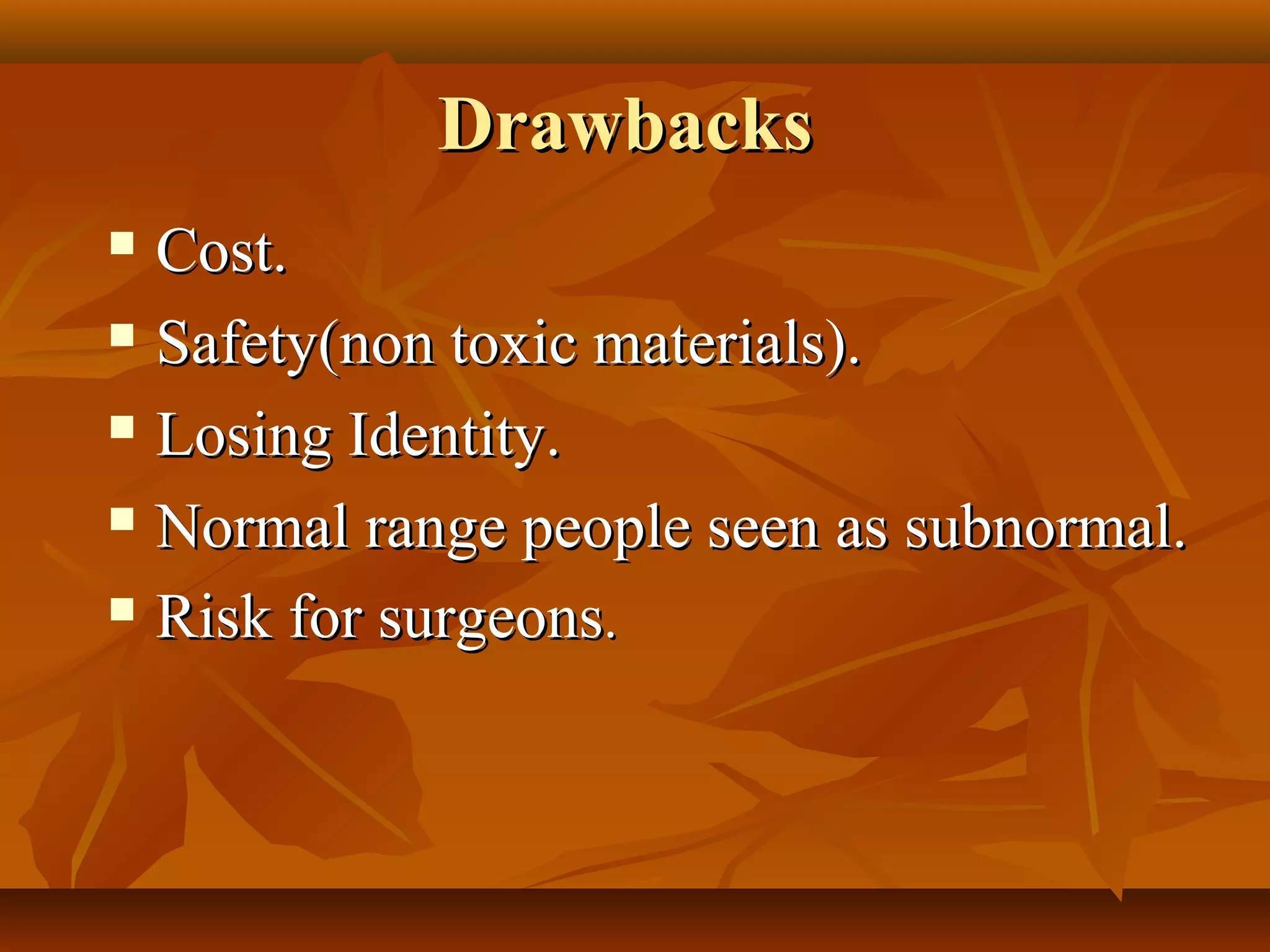 Drawbacks
 Cost.
 Safety(non toxic materials).

 Losing Identity.

 Normal range people seen as subnormal.

 Risk for surgeons.
 