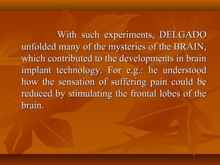 With such experiments, DELGADO
unfolded many of the mysteries of the BRAIN,
which contributed to the developments in brain...